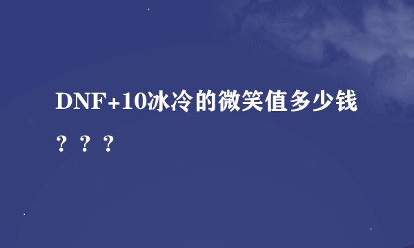 DNF+10冰冷的微笑值多少钱？？？