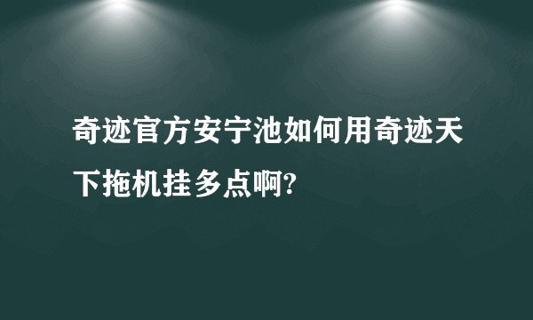 奇迹官方安宁池如何用奇迹天下拖机挂多点啊?