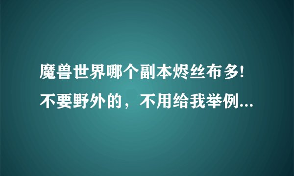 魔兽世界哪个副本烬丝布多!不要野外的，不用给我举例，就告诉我那个副本最多就行了。。谢谢大神