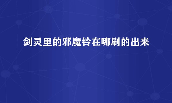 剑灵里的邪魔铃在哪刷的出来