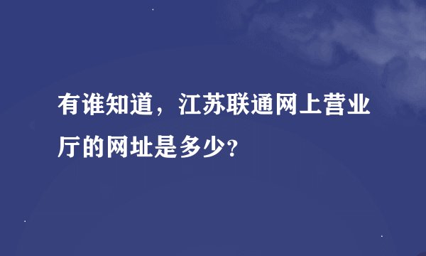 有谁知道，江苏联通网上营业厅的网址是多少？