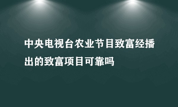 中央电视台农业节目致富经播出的致富项目可靠吗