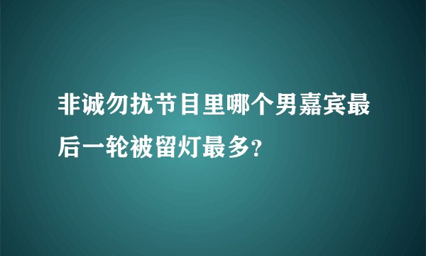非诚勿扰节目里哪个男嘉宾最后一轮被留灯最多？