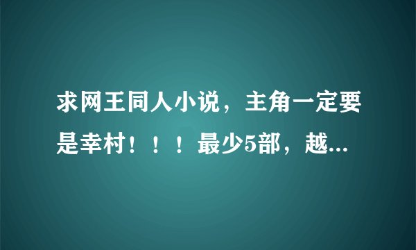 求网王同人小说，主角一定要是幸村！！！最少5部，越多我加分！！