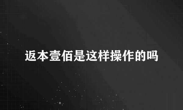 返本壹佰是这样操作的吗