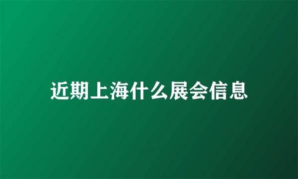 近期上海什么展会信息