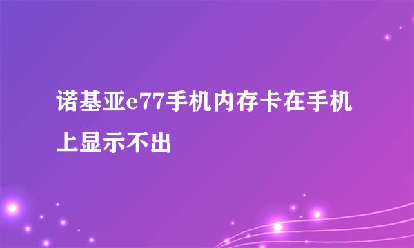 诺基亚e77手机内存卡在手机上显示不出