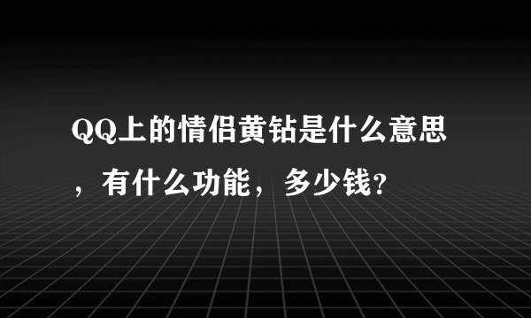 QQ上的情侣黄钻是什么意思，有什么功能，多少钱？