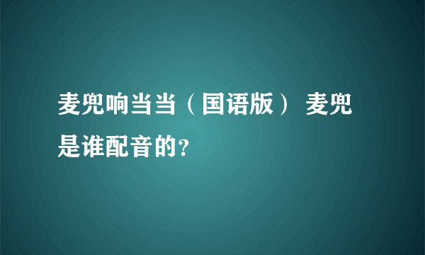 麦兜响当当（国语版） 麦兜是谁配音的？