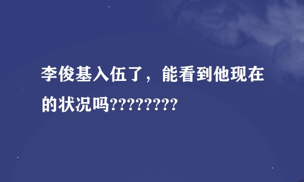 李俊基入伍了，能看到他现在的状况吗????????