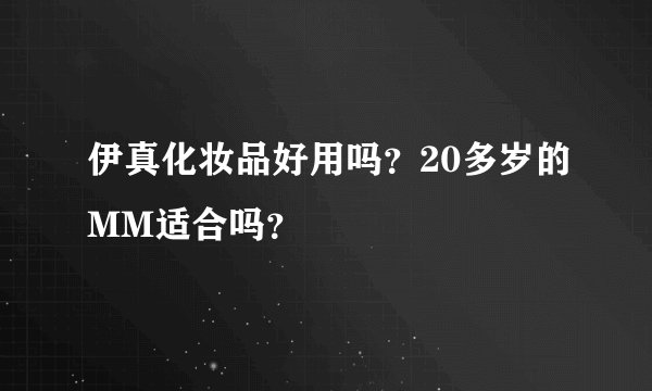 伊真化妆品好用吗？20多岁的MM适合吗？