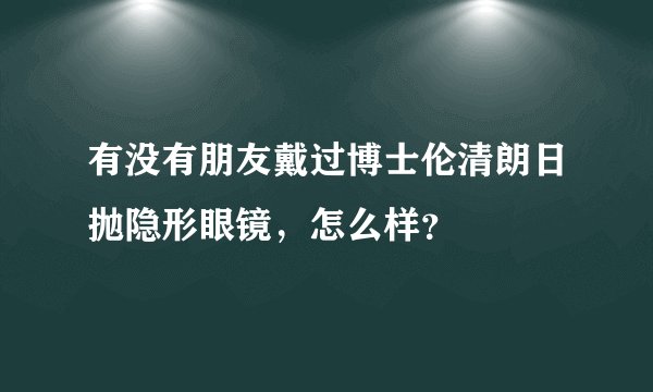 有没有朋友戴过博士伦清朗日抛隐形眼镜，怎么样？
