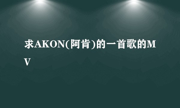 求AKON(阿肯)的一首歌的MV