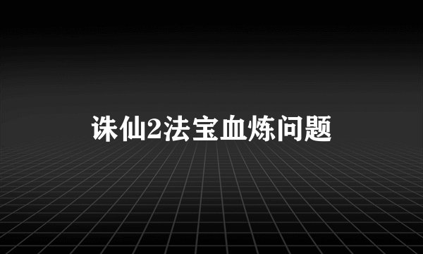 诛仙2法宝血炼问题