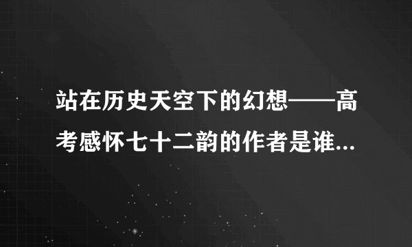 站在历史天空下的幻想——高考感怀七十二韵的作者是谁 越详细越好
