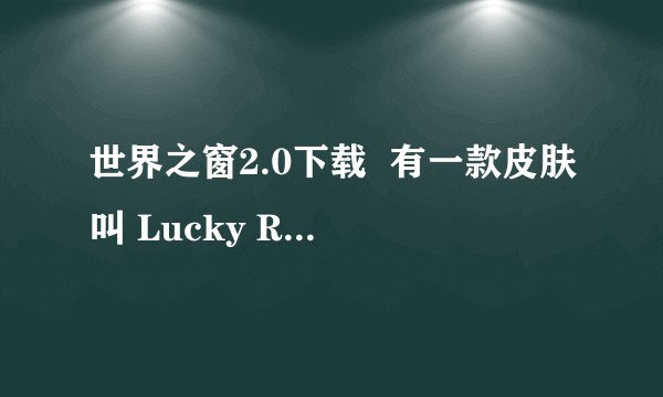 世界之窗2.0下载  有一款皮肤叫 Lucky Red 2008 的 是2.0甚么版本啊？急求！！！
