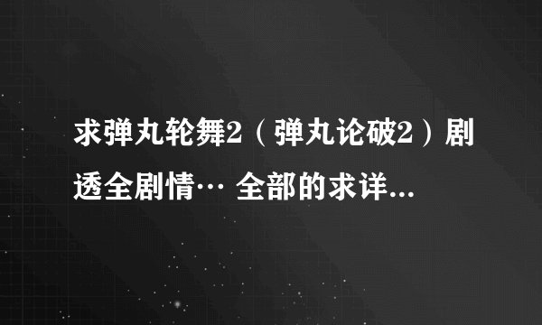 求弹丸轮舞2（弹丸论破2）剧透全剧情… 全部的求详细。求详细