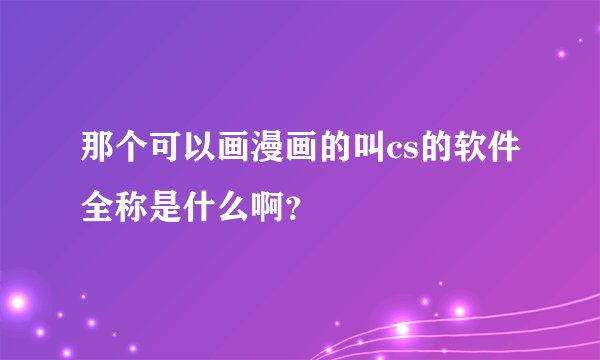 那个可以画漫画的叫cs的软件全称是什么啊？