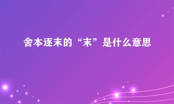 舍本逐末的“末”是什么意思