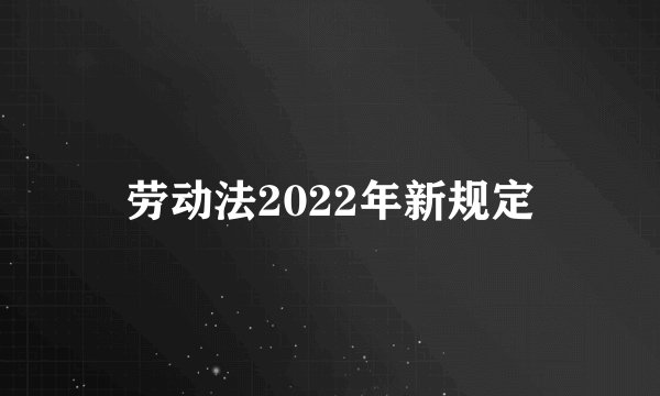劳动法2022年新规定