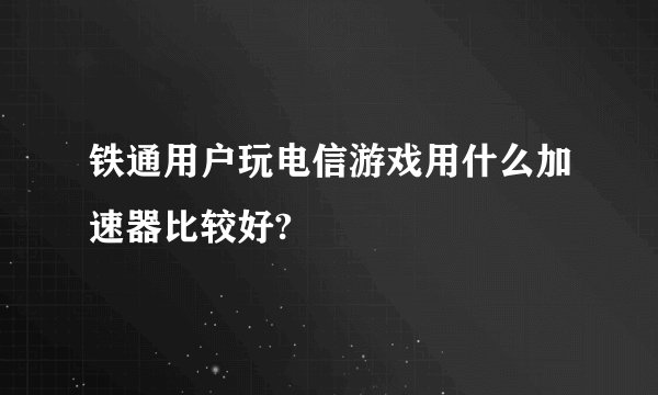 铁通用户玩电信游戏用什么加速器比较好?