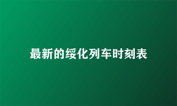 最新的绥化列车时刻表