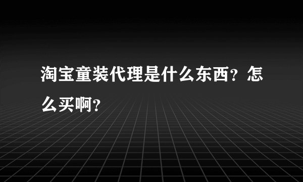 淘宝童装代理是什么东西？怎么买啊？
