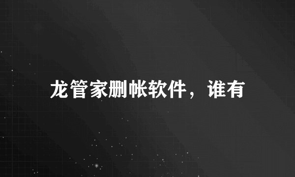 龙管家删帐软件，谁有