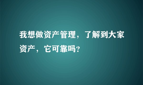 我想做资产管理，了解到大家资产，它可靠吗？
