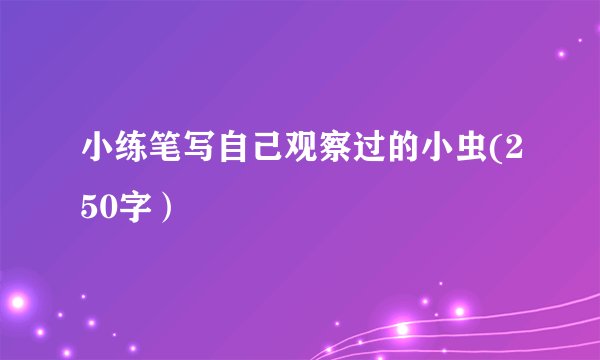 小练笔写自己观察过的小虫(250字）