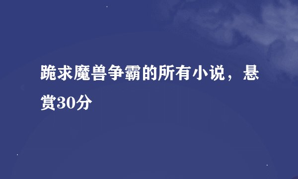 跪求魔兽争霸的所有小说，悬赏30分