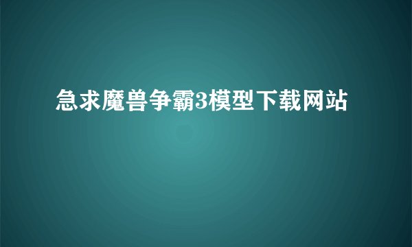 急求魔兽争霸3模型下载网站