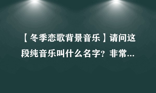 【冬季恋歌背景音乐】请问这段纯音乐叫什么名字？非常静距离 马里奥那一期