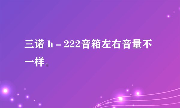 三诺 h－222音箱左右音量不一样。