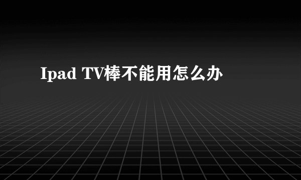 Ipad TV棒不能用怎么办