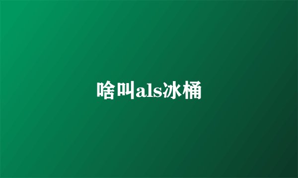 啥叫als冰桶
