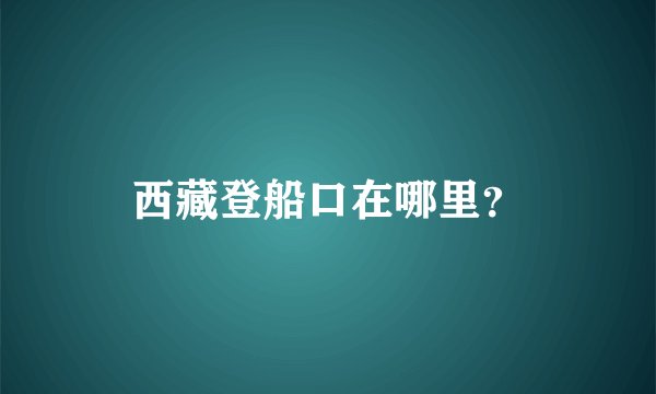 西藏登船口在哪里？
