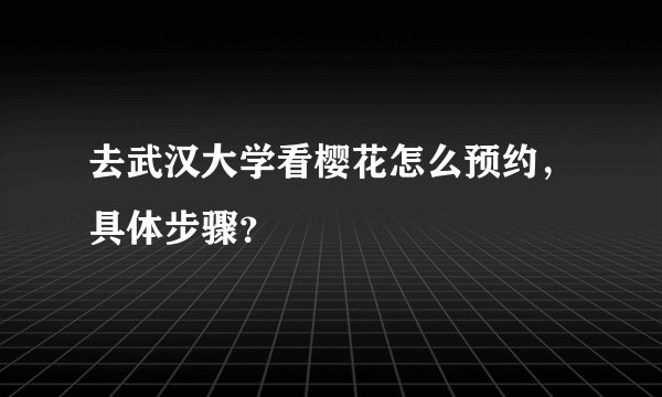 去武汉大学看樱花怎么预约，具体步骤？