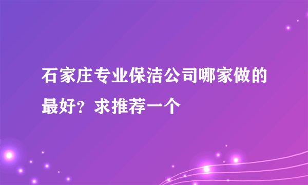 石家庄专业保洁公司哪家做的最好？求推荐一个