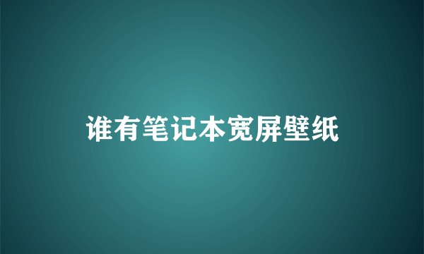 谁有笔记本宽屏壁纸