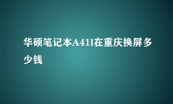 华硕笔记本A41l在重庆换屏多少钱