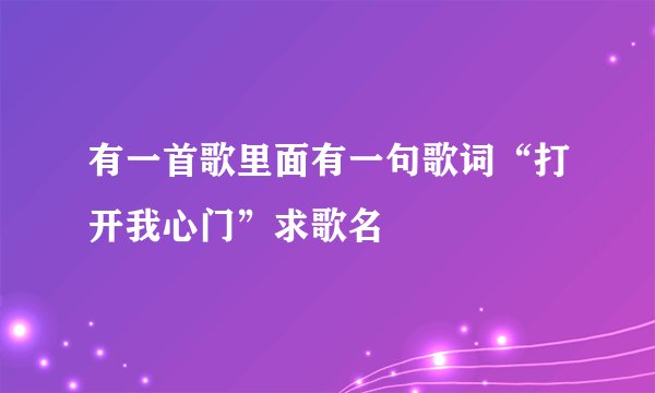 有一首歌里面有一句歌词“打开我心门”求歌名