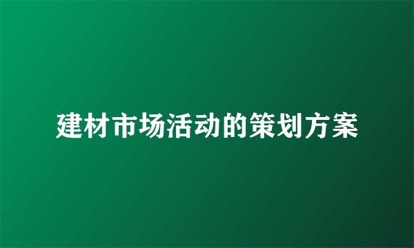 建材市场活动的策划方案
