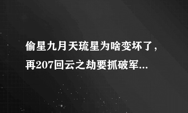 偷星九月天琉星为啥变坏了，再207回云之劫要抓破军，这是怎么回事？求答案！