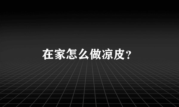 在家怎么做凉皮？
