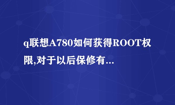 q联想A780如何获得ROOT权限,对于以后保修有损害吗???