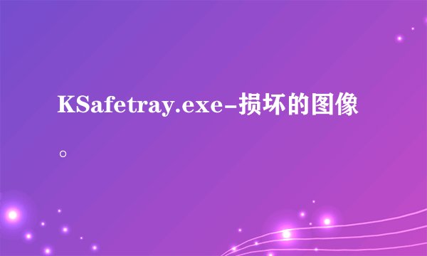 KSafetray.exe-损坏的图像。