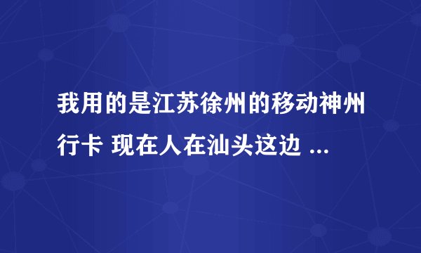 我用的是江苏徐州的移动神州行卡 现在人在汕头这边 怎么查话费