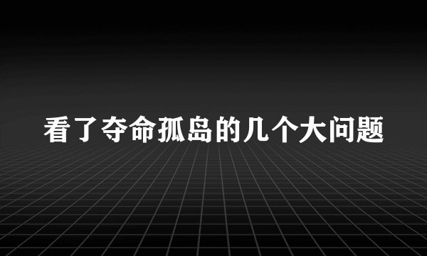 看了夺命孤岛的几个大问题