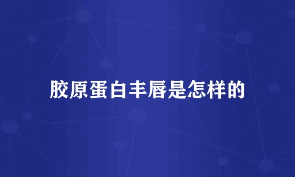 胶原蛋白丰唇是怎样的